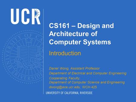 CS161 – Design and Architecture of Computer Systems Introduction Daniel Wong, Assistant Professor Department of Electrical and Computer Engineering Cooperating.