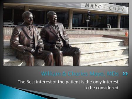 The Best interest of the patient is the only interest to be considered 1 William & Charles Mayo, MDs.