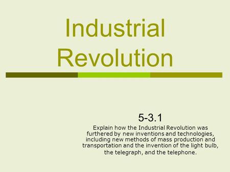 Industrial Revolution Explain how the Industrial Revolution was furthered by new inventions and technologies, including new methods of mass production.