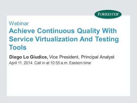 Webinar Achieve Continuous Quality With Service Virtualization And Testing Tools Diego Lo Giudice, Vice President, Principal Analyst April 11, Call.