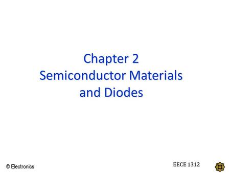 © Electronics ECE 1312 EECE 1312 Chapter 2 Semiconductor Materials and Diodes.