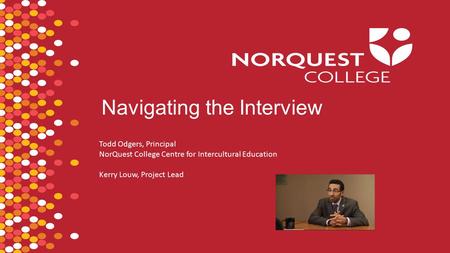 Navigating the Interview Todd Odgers, Principal NorQuest College Centre for Intercultural Education Kerry Louw, Project Lead.