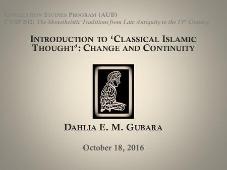 C IVILIZATION S TUDIES P ROGRAM (AUB) CVSP 202: The Monotheistic Traditions from Late Antiquity to the 13 th Century I NTRODUCTION TO ‘C LASSICAL I SLAMIC.