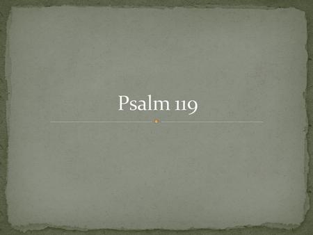  Longest Psalm (longest chapter in Bible)  Each verse (176) speak of God’s word  22 sections of 8 verse each  Each section relates to one Hebrew letter.