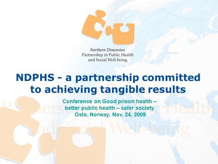 Conference on Good prison health – better public health – safer society Oslo, Norway, Nov. 24, 2009 NDPHS - a partnership committed to achieving tangible.