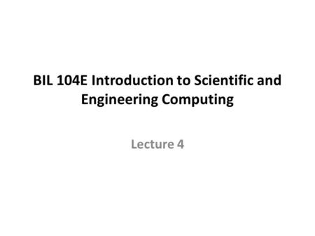 BIL 104E Introduction to Scientific and Engineering Computing Lecture 4.