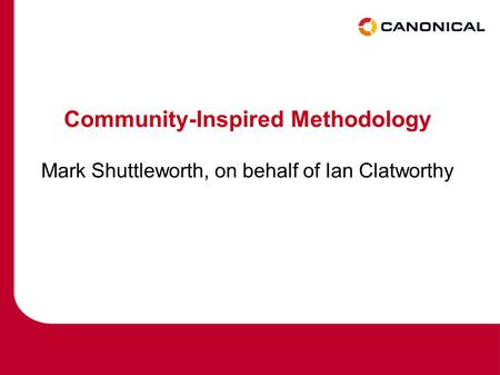 Community-Inspired Methodology Mark Shuttleworth, on behalf of Ian Clatworthy.