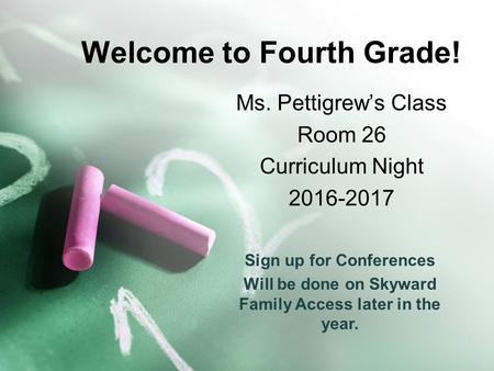 Welcome to Fourth Grade! Ms. Pettigrew’s Class Room 26 Curriculum Night Sign up for Conferences Will be done on Skyward Family Access later in.