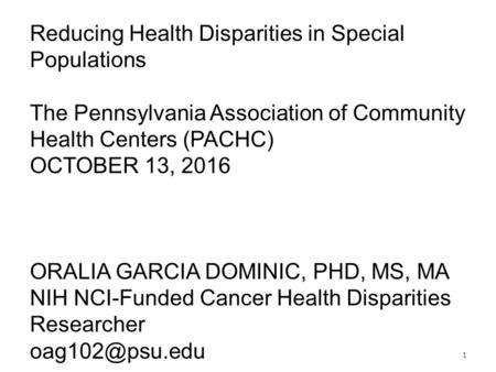 Reducing Health Disparities in Special Populations The Pennsylvania Association of Community Health Centers (PACHC) OCTOBER 13, 2016 ORALIA GARCIA DOMINIC,