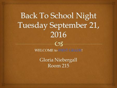 WELCOME to FIRST GRADE! Gloria Niebergall Room 215.