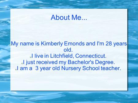 About Me... My name is Kimberly Emonds and I'm 28 years old. I live in Litchfield, Connecticut. I just received my Bachelor's Degree. I am a 3 year old.