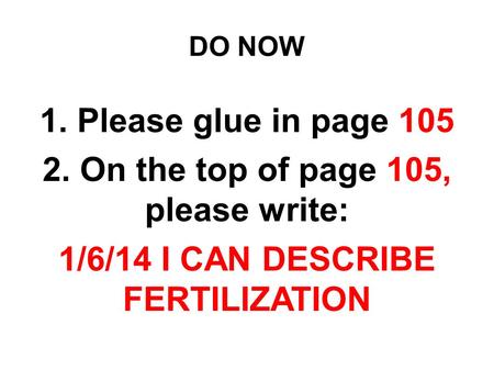 DO NOW 1. Please glue in page On the top of page 105, please write: 1/6/14 I CAN DESCRIBE FERTILIZATION.