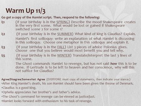 Warm Up 11/3 Go get a copy of the Hamlet script. Then, respond to the following: I;1 (If your birthday is in the SPRING) Describe the mood Shakespeare.