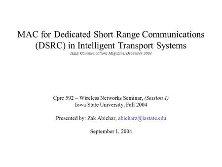 MAC for Dedicated Short Range Communications (DSRC) in Intelligent Transport Systems IEEE Communications Magazine, December 2003 Cpre 592 – Wireless Networks.