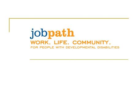 Job Path’s Community Supports Program An alternative to group-oriented day habilitation Supports 40 people of diverse economic and cultural backgrounds;