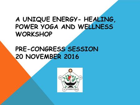 A UNIQUE ENERGY- HEALING, POWER YOGA AND WELLNESS WORKSHOP PRE-CONGRESS SESSION 20 NOVEMBER 2016.