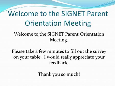 Welcome to the SIGNET Parent Orientation Meeting Welcome to the SIGNET Parent Orientation Meeting. Please take a few minutes to fill out the survey on.