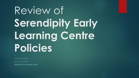 Review of Serendipity Early Learning Centre Policies BY MARZIEH MIRZASALEHI EDUCATIONAL LEADER SERENDIPITY EARLY LEARNING CENTRE.