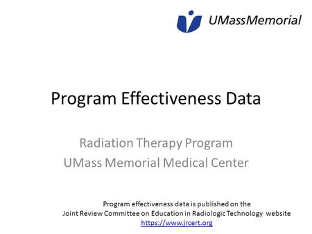 Program Effectiveness Data Radiation Therapy Program UMass Memorial Medical Center Program effectiveness data is published on the Joint Review Committee.