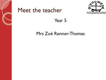 Meet the teacher Year 5 Mrs Zoë Renner-Thomas. Year 5 Meet the teacher Introduce myself Welcome to Year 5 – key features / events of the year. Year 5.