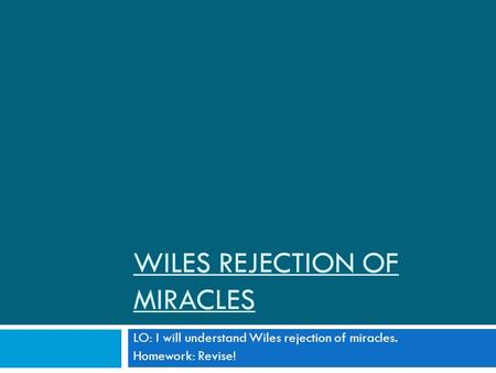 WILES REJECTION OF MIRACLES LO: I will understand Wiles rejection of miracles. Homework: Revise!