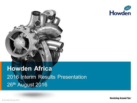 © Howden Group 2014 Howden Africa 2016 Interim Results Presentation 26 th August 2016.