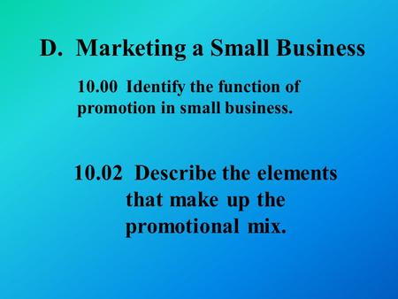 D. Marketing a Small Business Describe the elements that make up the promotional mix Identify the function of promotion in small business.