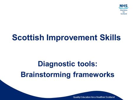 Quality Education for a Healthier Scotland Scottish Improvement Skills Diagnostic tools: Brainstorming frameworks.