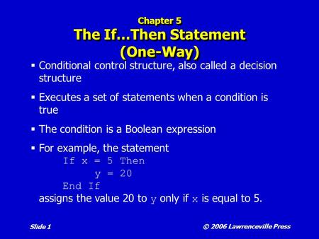 © 2006 Lawrenceville Press Slide 1 Chapter 5 The If…Then Statement (One-Way)  Conditional control structure, also called a decision structure  Executes.