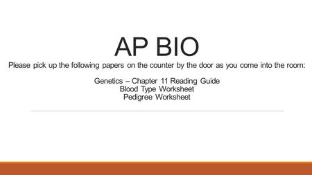 AP BIO Please pick up the following papers on the counter by the door as you come into the room: Genetics – Chapter 11 Reading Guide Blood Type Worksheet.