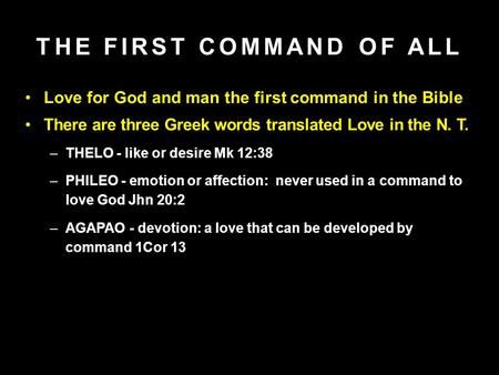 Love for God and man the first command in the Bible There are three Greek words translated Love in the N. T. –THELO - like or desire Mk 12:38 –PHILEO -