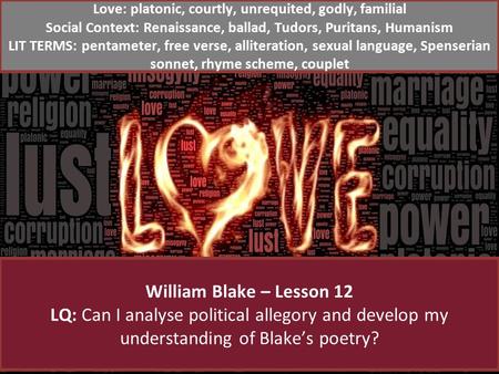 William Blake – Lesson 12 LQ: Can I analyse political allegory and develop my understanding of Blake’s poetry? Love: platonic, courtly, unrequited, godly,