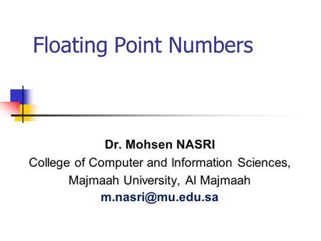 Floating Point Numbers Dr. Mohsen NASRI College of Computer and Information Sciences, Majmaah University, Al Majmaah