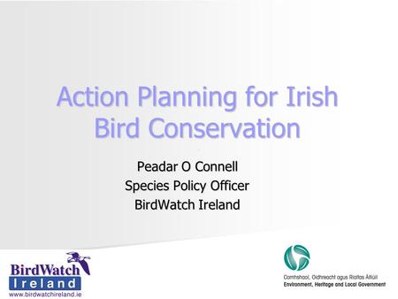 Action Planning for Irish Bird Conservation Peadar O Connell Species Policy Officer BirdWatch Ireland.