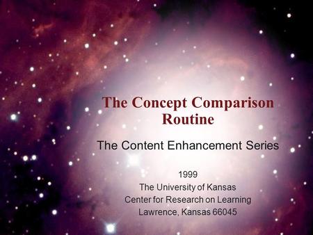 The Concept Comparison Routine The Content Enhancement Series 1999 The University of Kansas Center for Research on Learning Lawrence, Kansas