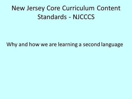 New Jersey Core Curriculum Content Standards - NJCCCS Why and how we are learning a second language.