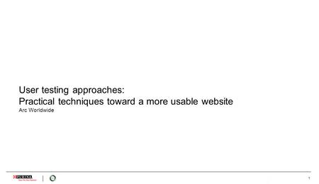 1 User testing approaches: Practical techniques toward a more usable website Arc Worldwide 1.