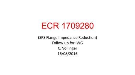 ECR (SPS Flange Impedance Reduction) Follow up for IWG C. Vollinger 16/08/2016.