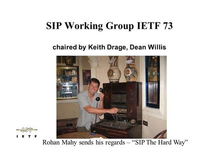 SIP Working Group IETF 73 chaired by Keith Drage, Dean Willis Rohan Mahy sends his regards – “SIP The Hard Way”