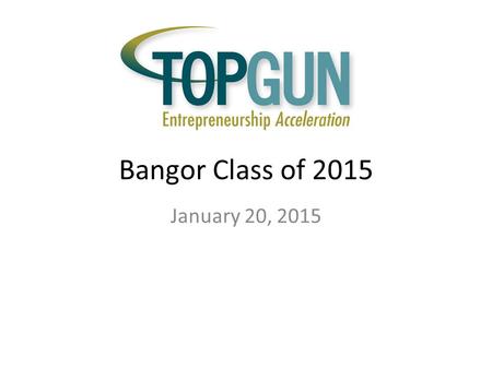 Bangor Class of 2015 January 20, Lay of the Land 5 to 5:30 PM – Dinner 5:30 to 5:40 PM – Announcements 5:40 to 6:10 PM – Pitches 6:10 to 6:30 PM.