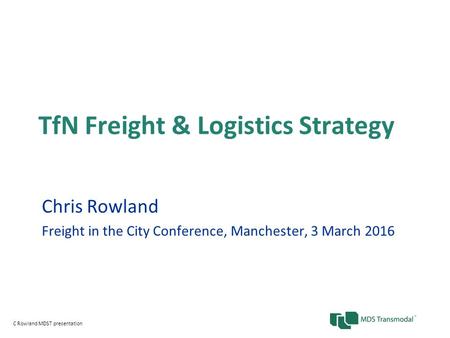 TfN Freight & Logistics Strategy Chris Rowland Freight in the City Conference, Manchester, 3 March 2016 C Rowland MDST presentation.