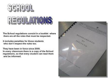 The School regulations consist in a booklet where there are all the rules that must be respected. It includes penalties for those students who don’t respect.