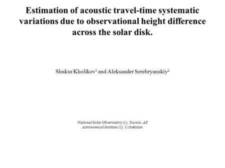 Estimation of acoustic travel-time systematic variations due to observational height difference across the solar disk. Shukur Kholikov 1 and Aleksander.