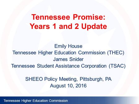 Tennessee Higher Education Commission Tennessee Promise: Years 1 and 2 Update Emily House Tennessee Higher Education Commission (THEC) James Snider Tennessee.