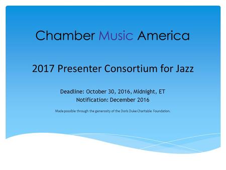 2017 Presenter Consortium for Jazz Deadline: October 30, 2016, Midnight, ET Notification: December 2016 Made possible through the generosity of the Doris.