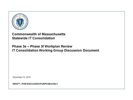 Commonwealth of Massachusetts Statewide IT Consolidation Phase 3e – Phase 3f Workplan Review IT Consolidation Working Group Discussion Document December.