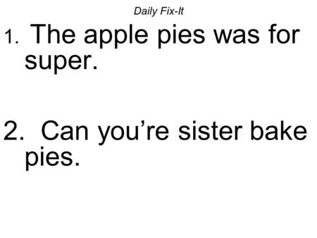 Daily Fix-It 1. The apple pies was for super. 2. Can you’re sister bake pies.