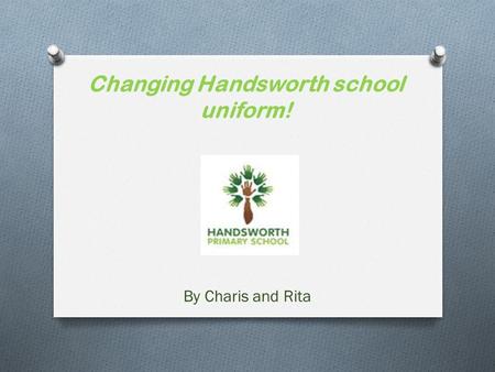 Changing Handsworth school uniform! By Charis and Rita.