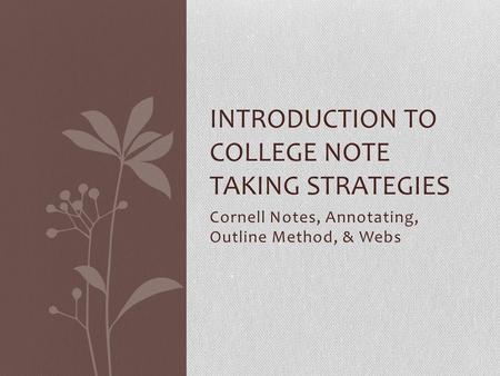 Cornell Notes, Annotating, Outline Method, & Webs INTRODUCTION TO COLLEGE NOTE TAKING STRATEGIES.