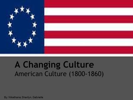 A Changing Culture American Culture ( ) By: Nikethana, Sherilyn, Gabrielle.